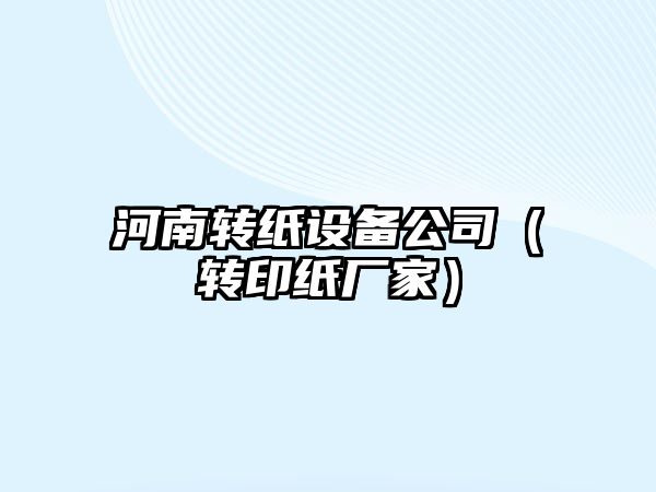 河南轉紙設備公司（轉印紙廠(chǎng)家）