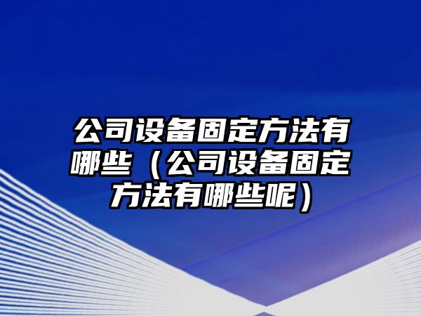 公司設備固定方法有哪些（公司設備固定方法有哪些呢）