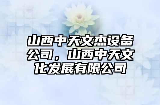 山西中天文杰設備公司，山西中天文化發(fā)展有限公司