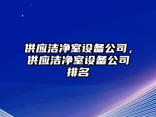 供應潔凈室設備公司，供應潔凈室設備公司排名