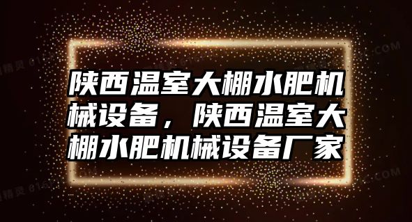 陜西溫室大棚水肥機械設備，陜西溫室大棚水肥機械設備廠(chǎng)家