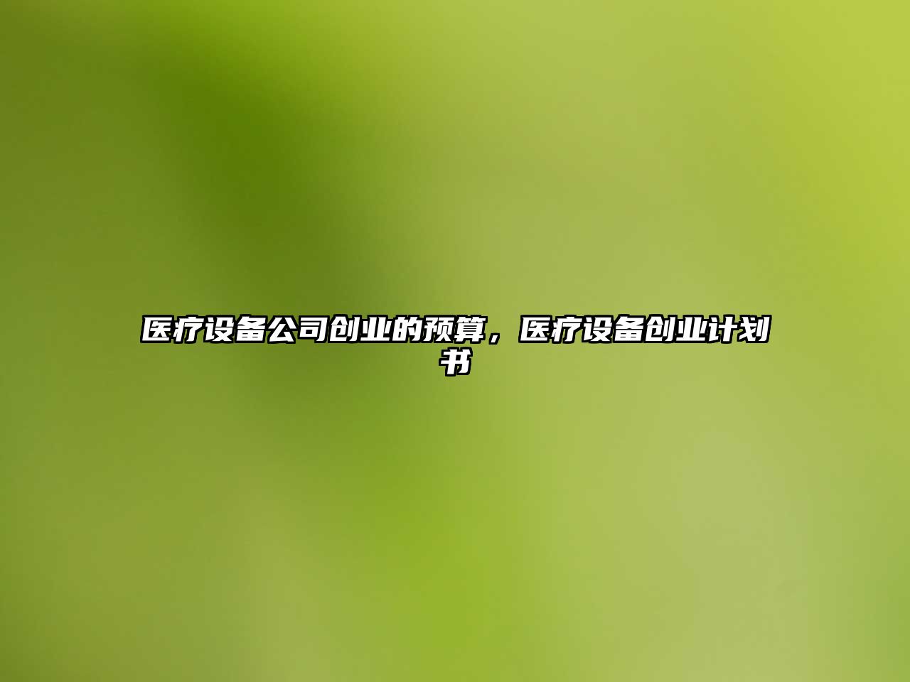 醫療設備公司創(chuàng  )業(yè)的預算，醫療設備創(chuàng  )業(yè)計劃書(shū)