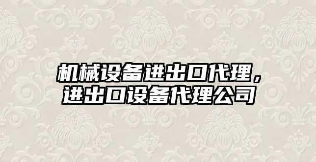 機械設備進(jìn)出口代理，進(jìn)出口設備代理公司