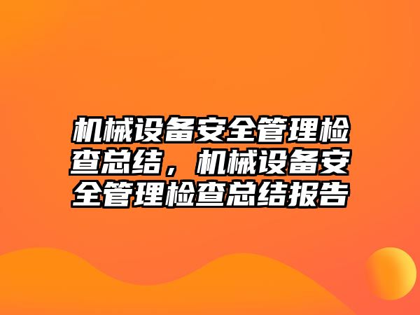機械設備安全管理檢查總結，機械設備安全管理檢查總結報告