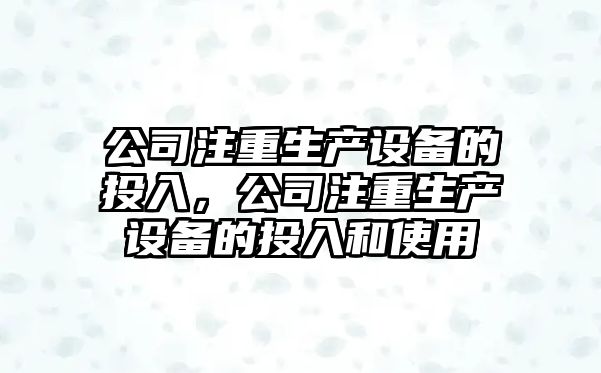 公司注重生產(chǎn)設備的投入，公司注重生產(chǎn)設備的投入和使用