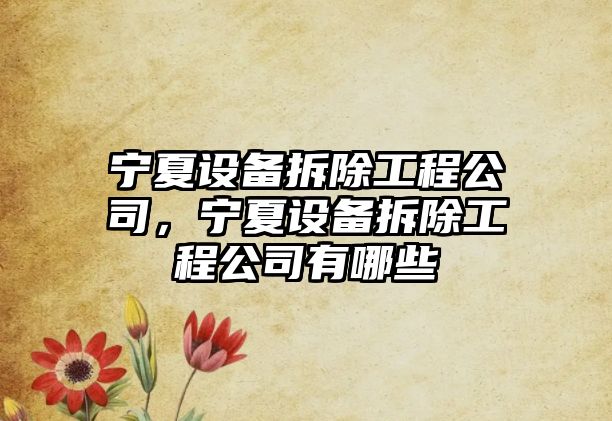 寧夏設備拆除工程公司，寧夏設備拆除工程公司有哪些