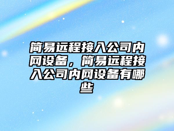 簡(jiǎn)易遠程接入公司內網(wǎng)設備，簡(jiǎn)易遠程接入公司內網(wǎng)設備有哪些