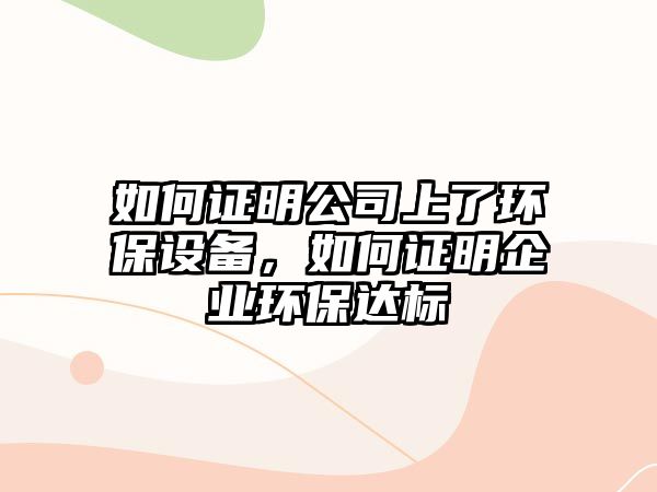 如何證明公司上了環(huán)保設備，如何證明企業(yè)環(huán)保達標
