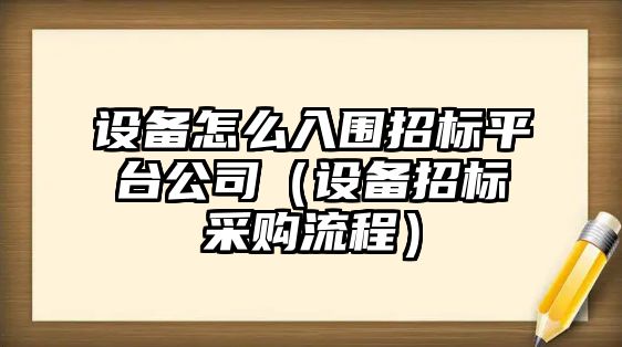 設備怎么入圍招標平臺公司（設備招標采購流程）