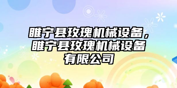 睢寧縣玫瑰機械設備，睢寧縣玫瑰機械設備有限公司
