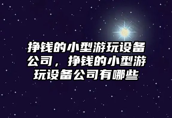 掙錢(qián)的小型游玩設備公司，掙錢(qián)的小型游玩設備公司有哪些