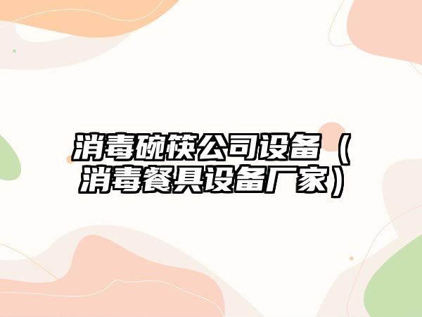 消毒碗筷公司設備（消毒餐具設備廠(chǎng)家）