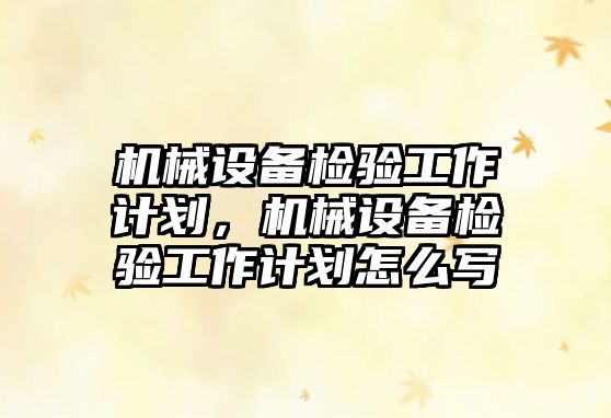機械設備檢驗工作計劃，機械設備檢驗工作計劃怎么寫(xiě)