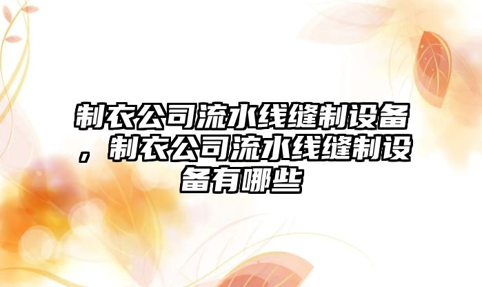 制衣公司流水線(xiàn)縫制設備，制衣公司流水線(xiàn)縫制設備有哪些