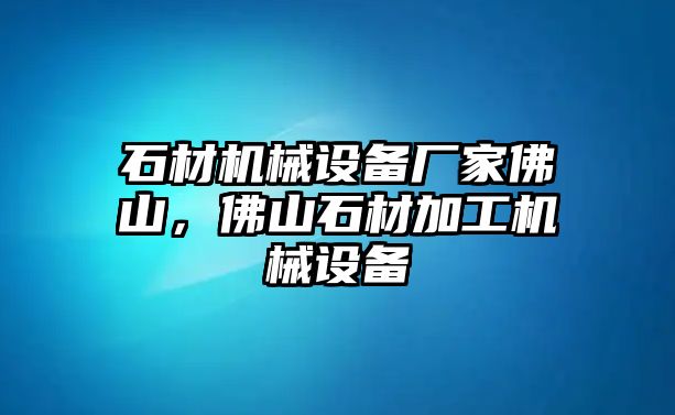 石材機械設備廠(chǎng)家佛山，佛山石材加工機械設備