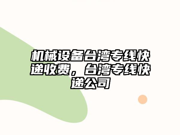 機械設備臺灣專(zhuān)線(xiàn)快遞收費，臺灣專(zhuān)線(xiàn)快遞公司