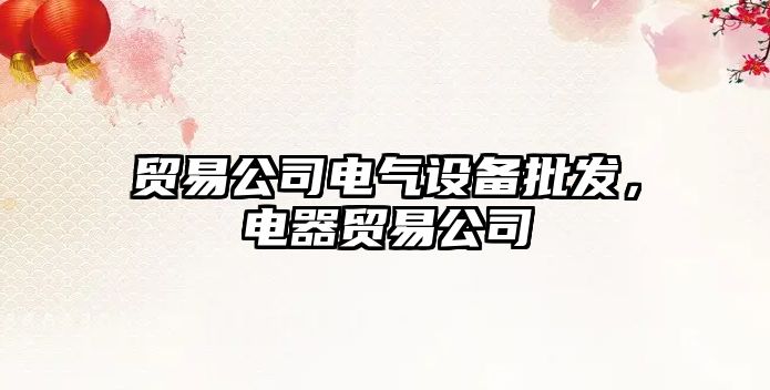 貿易公司電氣設備批發(fā)，電器貿易公司