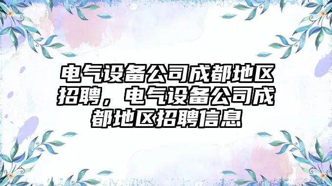 電氣設備公司成都地區招聘，電氣設備公司成都地區招聘信息