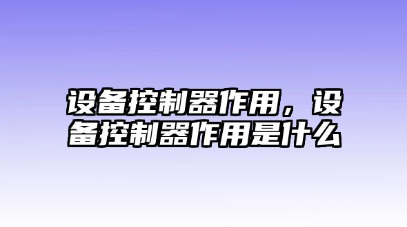 設備控制器作用，設備控制器作用是什么