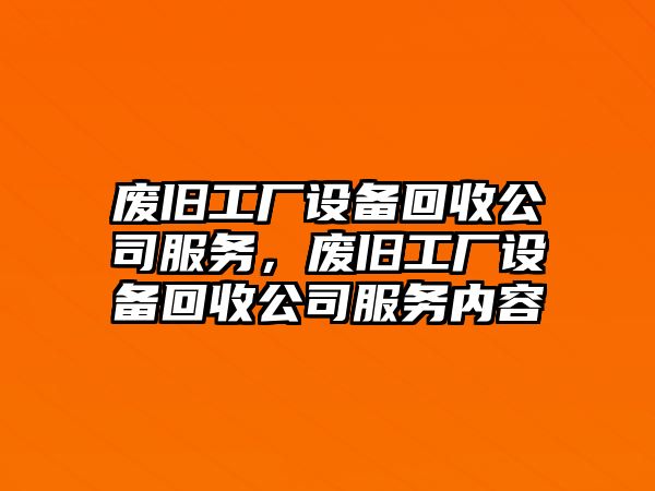 廢舊工廠(chǎng)設備回收公司服務(wù)，廢舊工廠(chǎng)設備回收公司服務(wù)內容