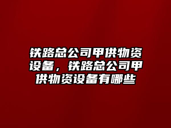鐵路總公司甲供物資設備，鐵路總公司甲供物資設備有哪些