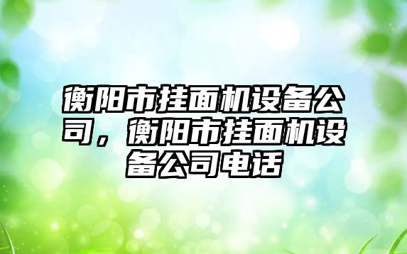 衡陽(yáng)市掛面機設備公司，衡陽(yáng)市掛面機設備公司電話(huà)