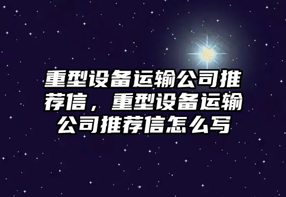 重型設備運輸公司推薦信，重型設備運輸公司推薦信怎么寫(xiě)