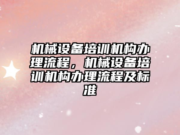 機械設備培訓機構辦理流程，機械設備培訓機構辦理流程及標準