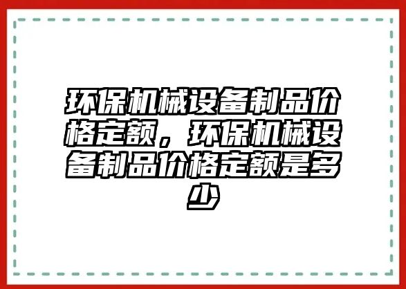 環(huán)保機械設備制品價(jià)格定額，環(huán)保機械設備制品價(jià)格定額是多少