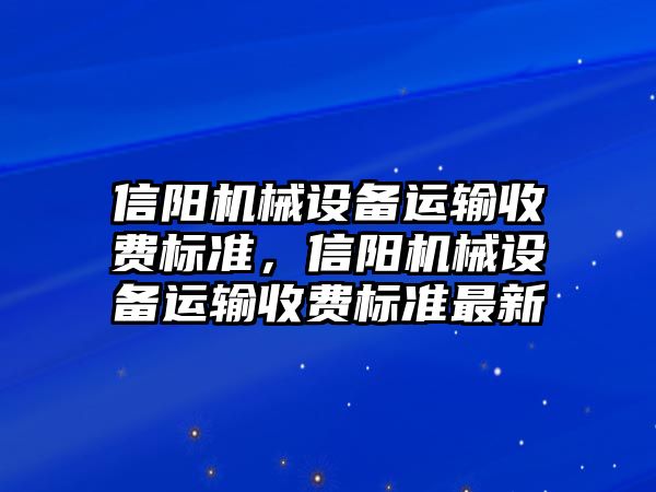 信陽(yáng)機械設備運輸收費標準，信陽(yáng)機械設備運輸收費標準最新