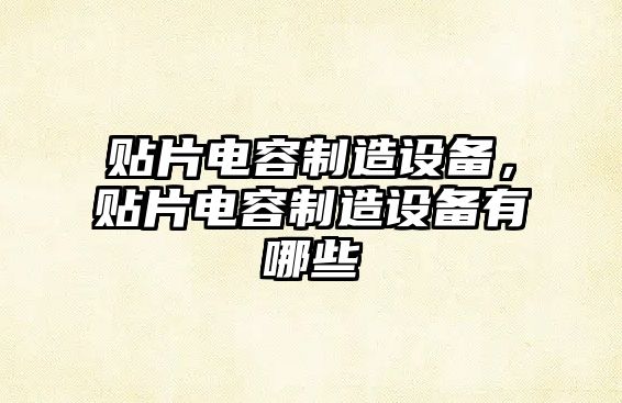 貼片電容制造設備，貼片電容制造設備有哪些