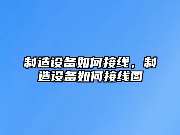 制造設備如何接線(xiàn)，制造設備如何接線(xiàn)圖