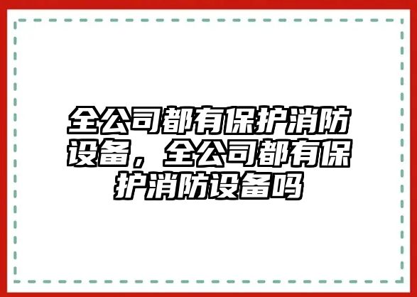 全公司都有保護消防設備，全公司都有保護消防設備嗎