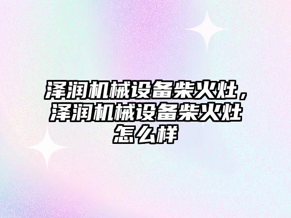 澤潤機械設備柴火灶，澤潤機械設備柴火灶怎么樣