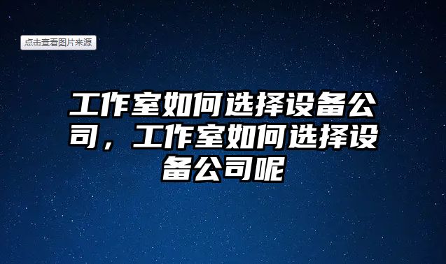 工作室如何選擇設備公司，工作室如何選擇設備公司呢
