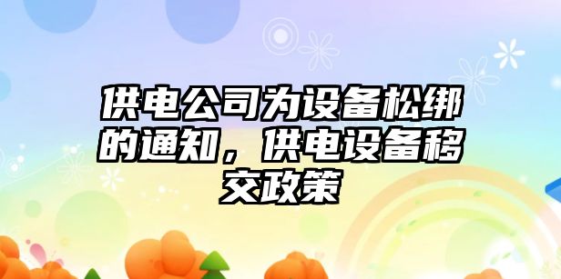 供電公司為設備松綁的通知，供電設備移交政策