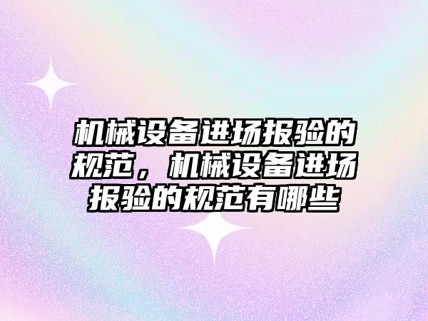 機械設備進(jìn)場(chǎng)報驗的規范，機械設備進(jìn)場(chǎng)報驗的規范有哪些