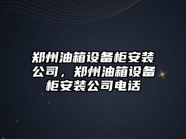 鄭州油箱設備柜安裝公司，鄭州油箱設備柜安裝公司電話(huà)
