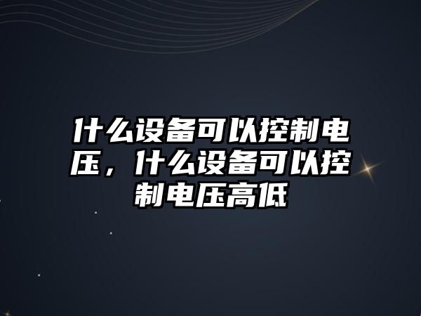 什么設備可以控制電壓，什么設備可以控制電壓高低