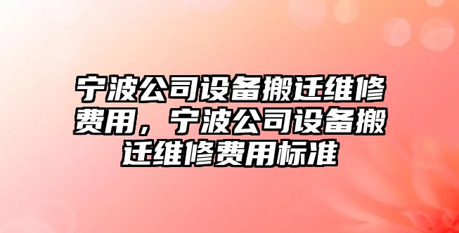 寧波公司設備搬遷維修費用，寧波公司設備搬遷維修費用標準