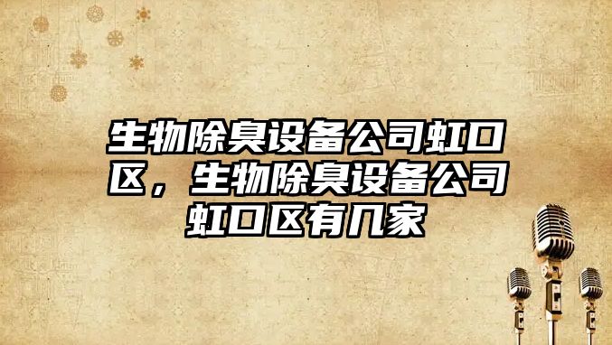 生物除臭設備公司虹口區，生物除臭設備公司虹口區有幾家