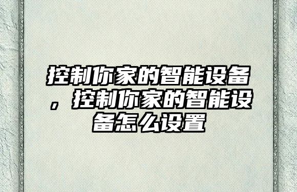 控制你家的智能設備，控制你家的智能設備怎么設置