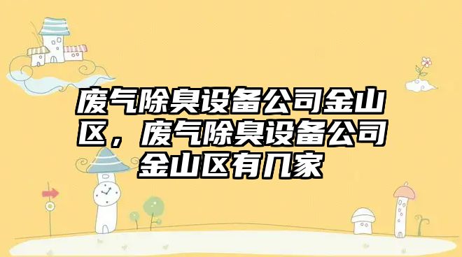 廢氣除臭設備公司金山區，廢氣除臭設備公司金山區有幾家