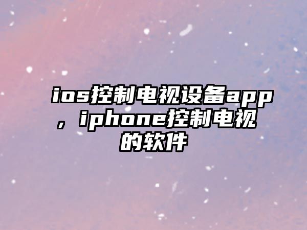 ios控制電視設備app，iphone控制電視的軟件