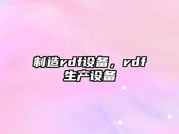 制造rdf設備，rdf生產(chǎn)設備