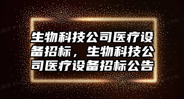 生物科技公司醫療設備招標，生物科技公司醫療設備招標公告