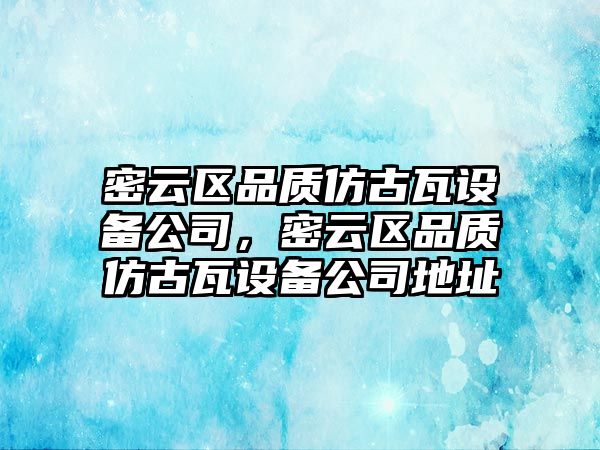 密云區品質(zhì)仿古瓦設備公司，密云區品質(zhì)仿古瓦設備公司地址