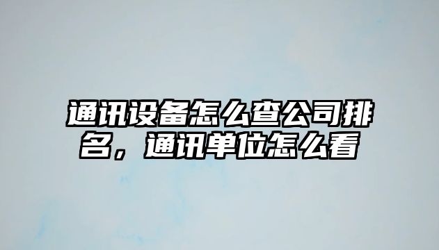 通訊設備怎么查公司排名，通訊單位怎么看