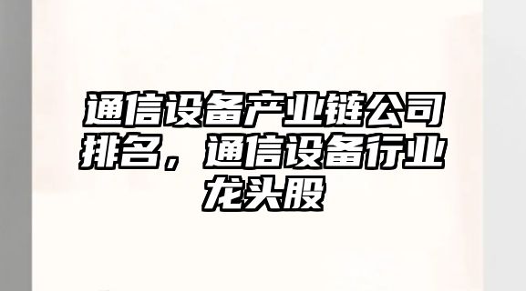 通信設備產(chǎn)業(yè)鏈公司排名，通信設備行業(yè)龍頭股