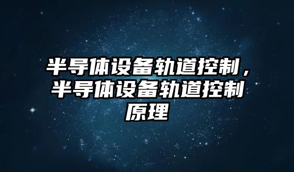 半導體設備軌道控制，半導體設備軌道控制原理